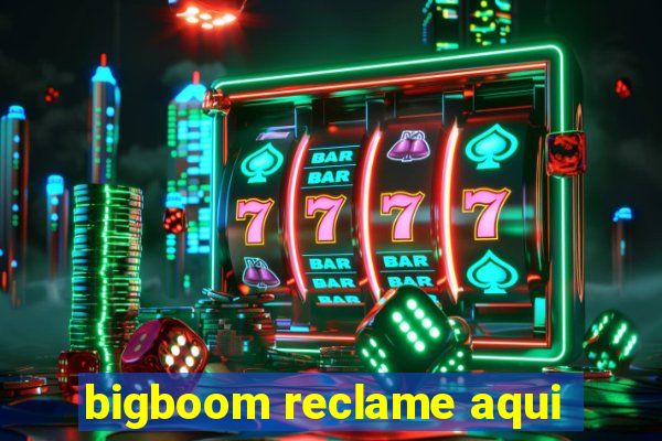 bigboom reclame aqui